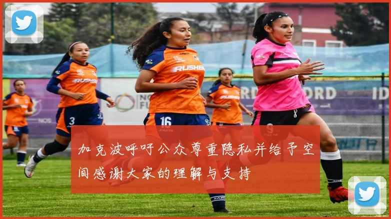 加克波呼吁公众尊重隐私并给予空间感谢大家的理解与支持