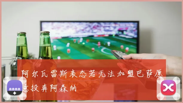 阿尔瓦雷斯表态若无法加盟巴萨愿意投奔阿森纳