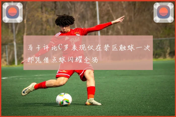 马卡评论C罗表现仅在禁区触球一次却凭借点球闪耀全场