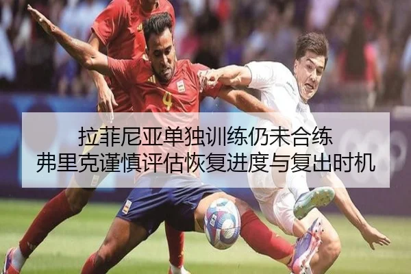 拉菲尼亚单独训练仍未合练 弗里克谨慎评估恢复进度与复出时机
